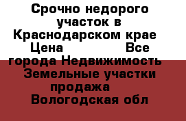 Срочно недорого участок в Краснодарском крае › Цена ­ 350 000 - Все города Недвижимость » Земельные участки продажа   . Вологодская обл.